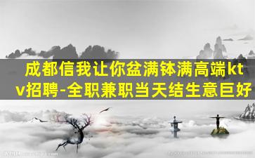 成都信我让你盆满钵满高端ktv招聘-全职兼职当天结生意巨好